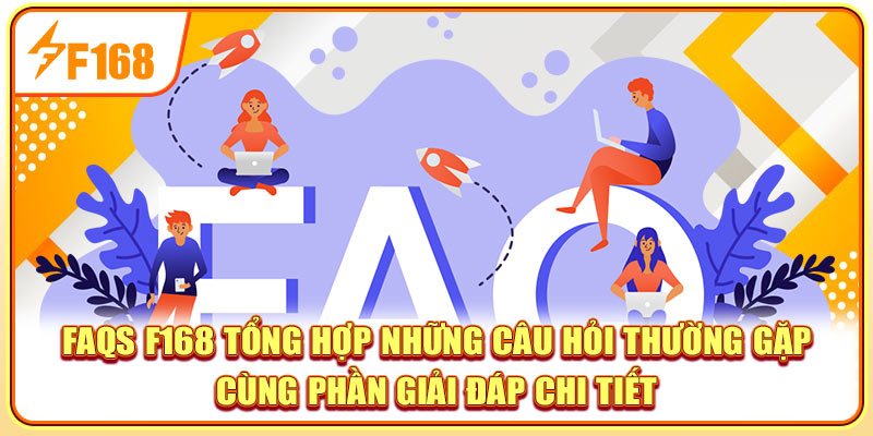faqs-f168-tong-hop-nhung-cau-hoi-thuong-gap-cung-phan-giai-dap-chi-tiet