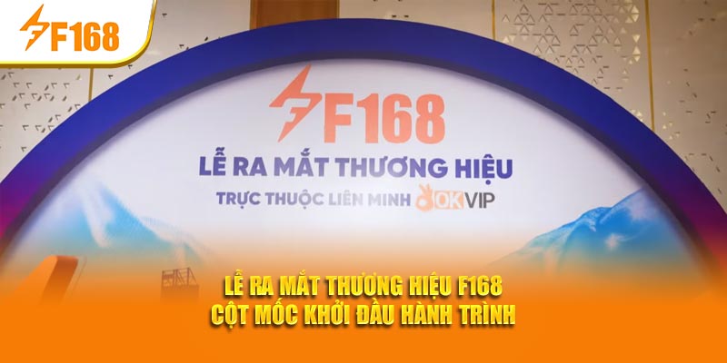 le-ra-mat-thuong-hieu-f168-cot-moc-khoi-dau-hanh-trinh